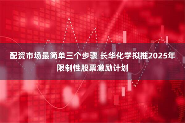 配资市场最简单三个步骤 长华化学拟推2025年限制性股票激励计划
