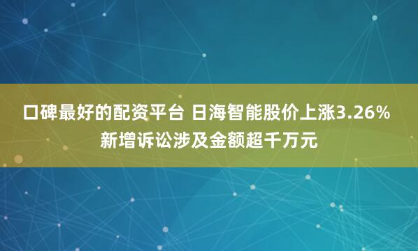 口碑最好的配资平台 日海智能股价上涨3.26% 新增诉讼涉及金额超千万元