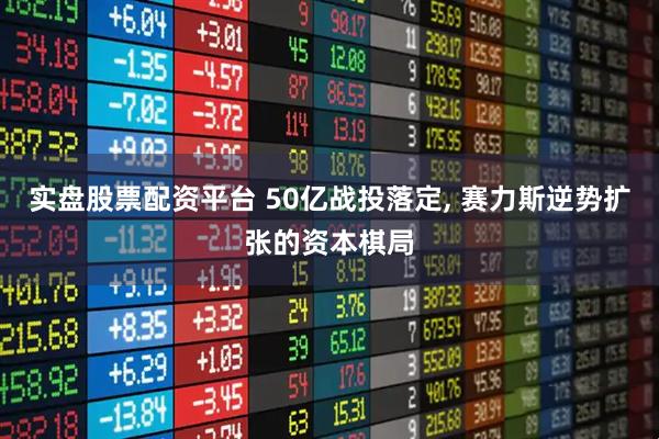 实盘股票配资平台 50亿战投落定, 赛力斯逆势扩张的资本棋局