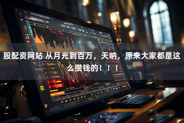 股配资网站 从月光到百万，天呐，原来大家都是这么攒钱的！！！