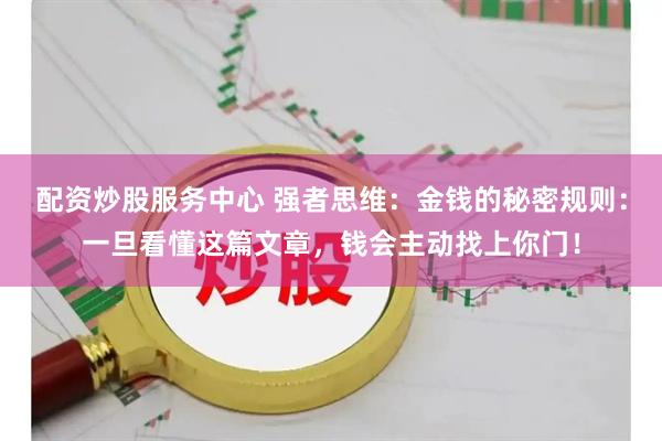 配资炒股服务中心 强者思维：金钱的秘密规则：一旦看懂这篇文章，钱会主动找上你门！