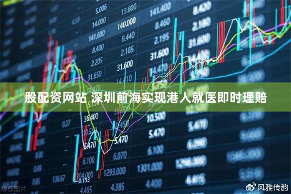 股配资网站 深圳前海实现港人就医即时理赔