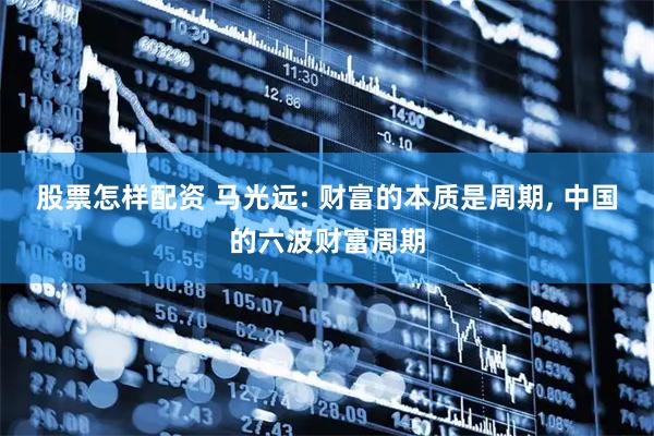股票怎样配资 马光远: 财富的本质是周期, 中国的六波财富周期