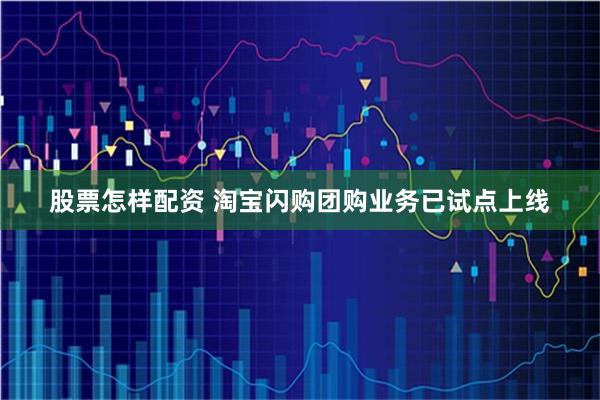 股票怎样配资 淘宝闪购团购业务已试点上线