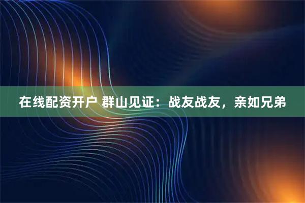 在线配资开户 群山见证：战友战友，亲如兄弟