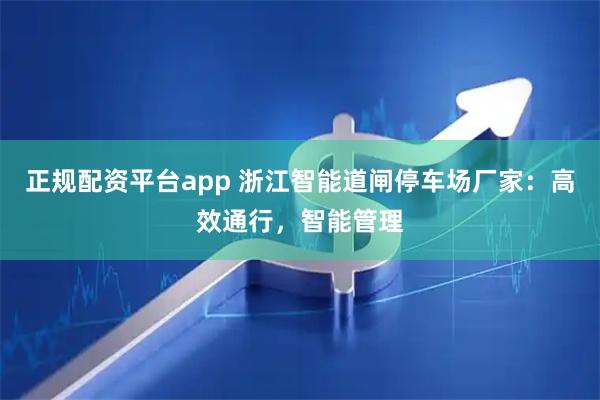 正规配资平台app 浙江智能道闸停车场厂家：高效通行，智能管理
