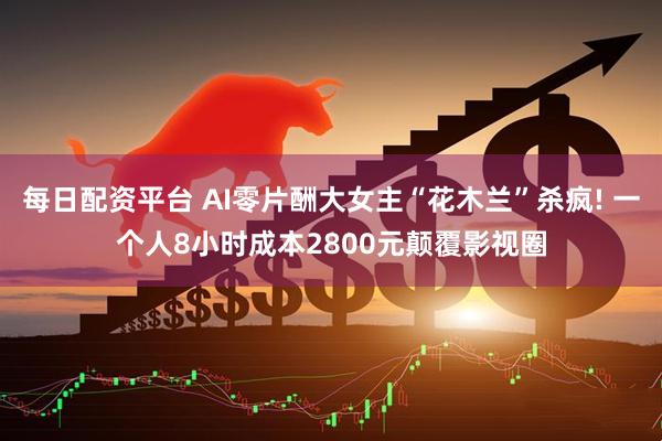每日配资平台 AI零片酬大女主“花木兰”杀疯! 一个人8小时成本2800元颠覆影视圈